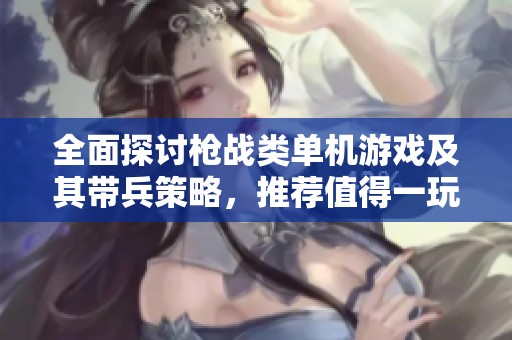 全面探讨枪战类单机游戏及其带兵策略，推荐值得一玩的游戏合集