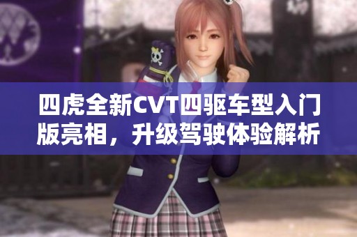 四虎全新CVT四驱车型入门版亮相，升级驾驶体验解析