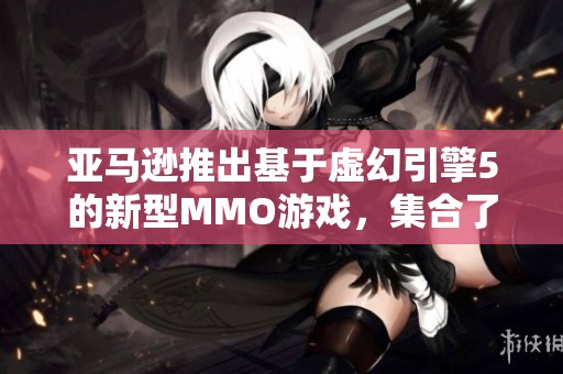 亚马逊推出基于虚幻引擎5的新型MMO游戏，集合了知名网游开发大师的团队