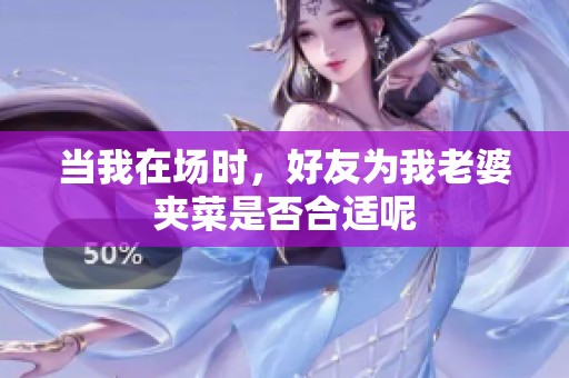 当我在场时，好友为我老婆夹菜是否合适呢