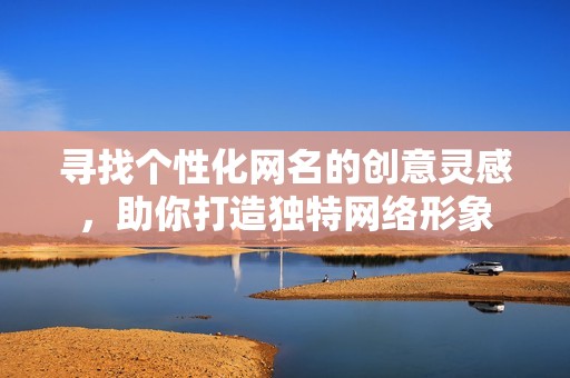 寻找个性化网名的创意灵感，助你打造独特网络形象