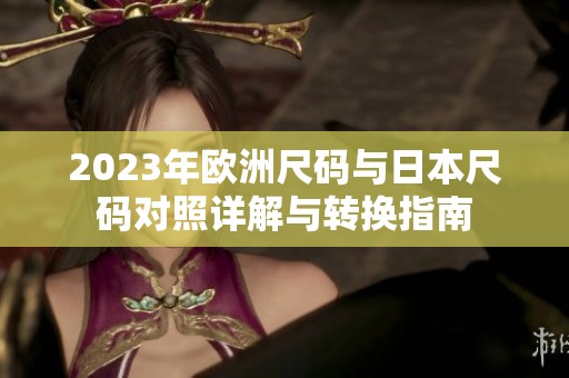 2023年欧洲尺码与日本尺码对照详解与转换指南