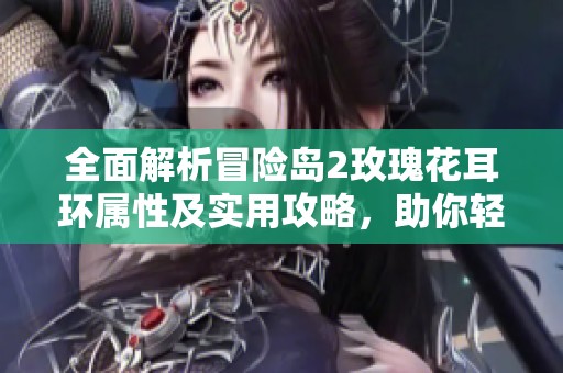 全面解析冒险岛2玫瑰花耳环属性及实用攻略，助你轻松上手游戏玩法