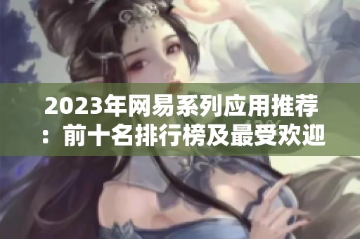 2023年网易系列应用推荐：前十名排行榜及最受欢迎的应用分析与评测