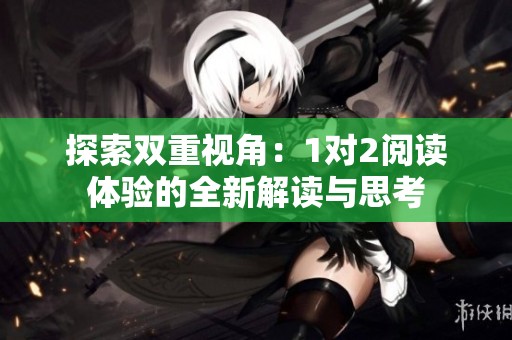 探索双重视角：1对2阅读体验的全新解读与思考