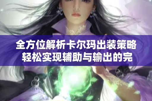 全方位解析卡尔玛出装策略 轻松实现辅助与输出的完美平衡