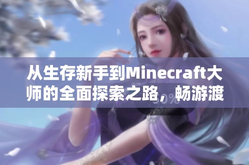 从生存新手到Minecraft大师的全面探索之路，畅游渡边游戏网的精彩旅程