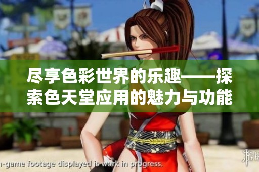 尽享色彩世界的乐趣——探索色天堂应用的魅力与功能