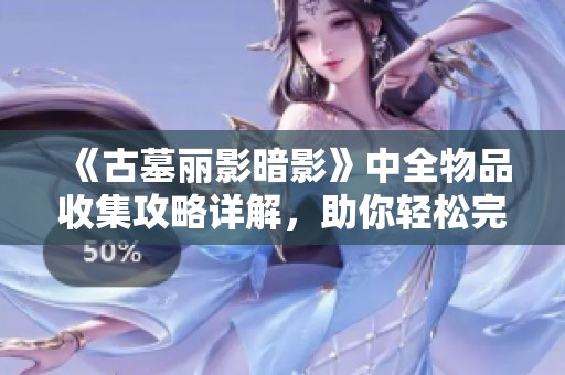 《古墓丽影暗影》中全物品收集攻略详解，助你轻松完成任务##第一手游网