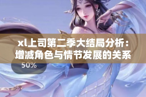 xl上司第二季大结局分析：增减角色与情节发展的关系探讨