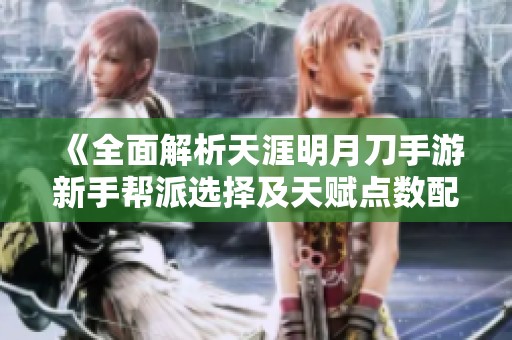 《全面解析天涯明月刀手游新手帮派选择及天赋点数配置策略》
