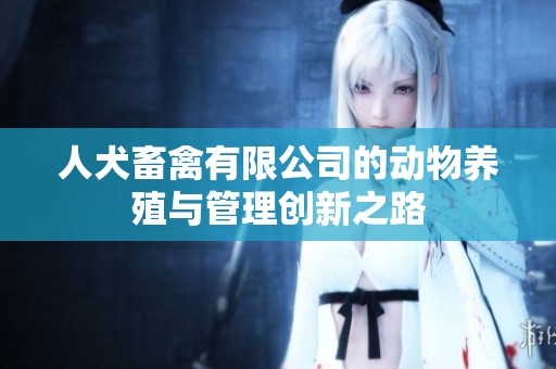 人犬畜禽有限公司的动物养殖与管理创新之路