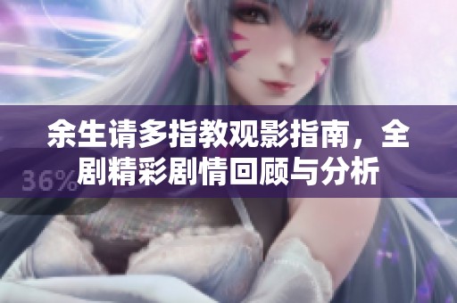 余生请多指教观影指南，全剧精彩剧情回顾与分析