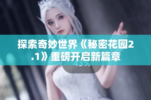 探索奇妙世界《秘密花园2.1》重磅开启新篇章