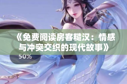 《免费阅读房客糙汉：情感与冲突交织的现代故事》