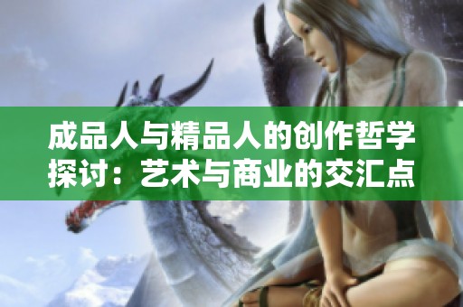 成品人与精品人的创作哲学探讨：艺术与商业的交汇点