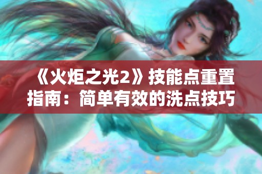《火炬之光2》技能点重置指南：简单有效的洗点技巧与策略分享