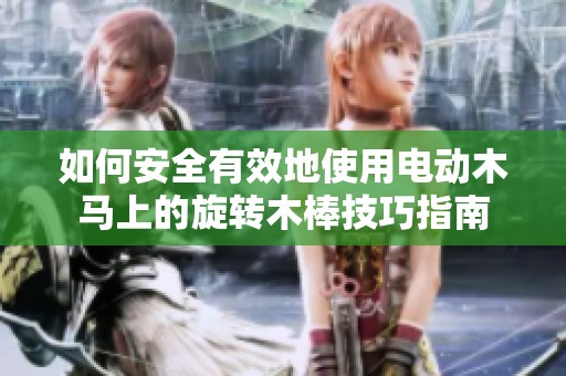 如何安全有效地使用电动木马上的旋转木棒技巧指南