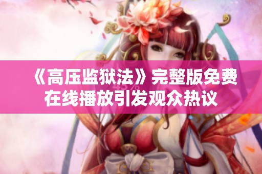《高压监狱法》完整版免费在线播放引发观众热议