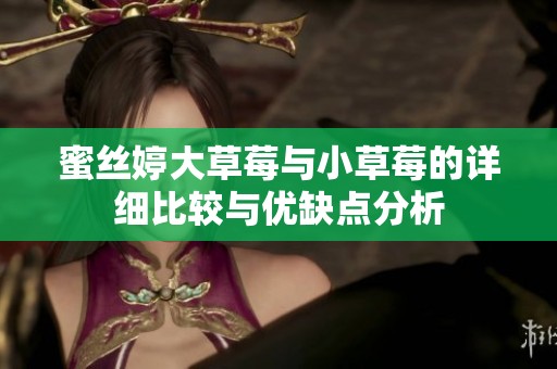 蜜丝婷大草莓与小草莓的详细比较与优缺点分析