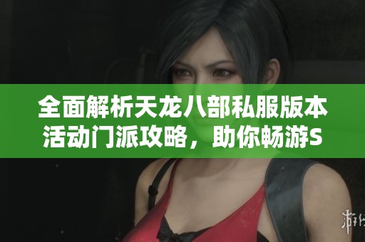 全面解析天龙八部私服版本活动门派攻略，助你畅游SZ9YI游戏站