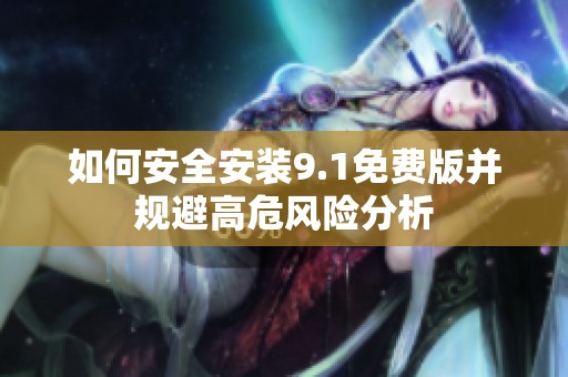 如何安全安装9.1免费版并规避高危风险分析