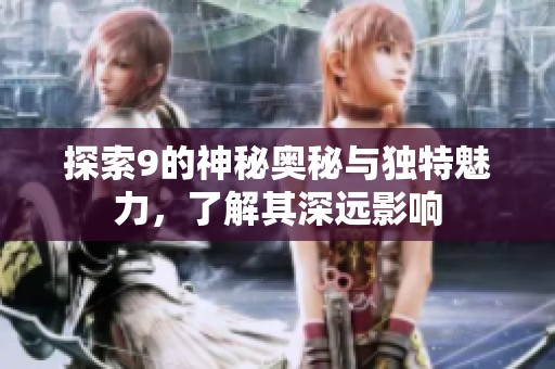 探索9的神秘奥秘与独特魅力，了解其深远影响
