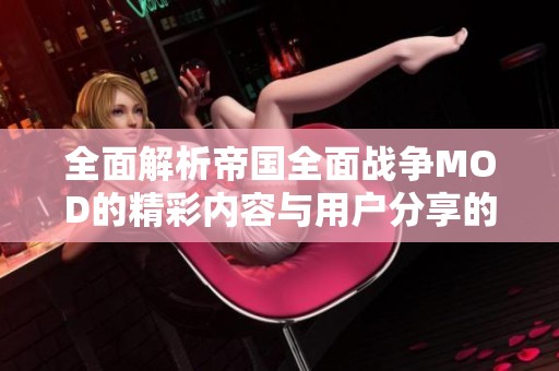 全面解析帝国全面战争MOD的精彩内容与用户分享的星梦盛体验