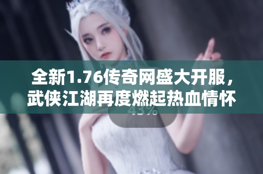 全新1.76传奇网盛大开服，武侠江湖再度燃起热血情怀，期待与你共创辉煌传奇！