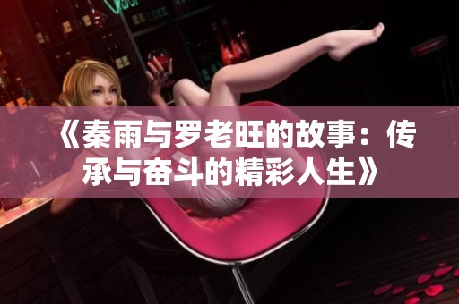 《秦雨与罗老旺的故事：传承与奋斗的精彩人生》