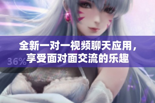 全新一对一视频聊天应用，享受面对面交流的乐趣