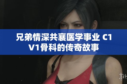 兄弟情深共襄医学事业 C1V1骨科的传奇故事