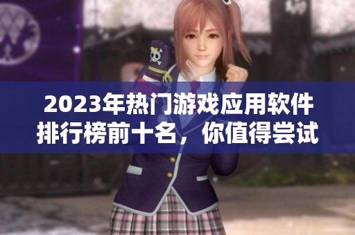 2023年热门游戏应用软件排行榜前十名，你值得尝试的十大优质游戏推荐