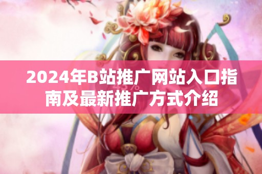2024年B站推广网站入口指南及最新推广方式介绍