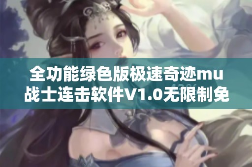 全功能绿色版极速奇迹mu战士连击软件V1.0无限制免费下载与使用指南