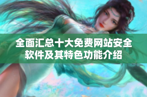 全面汇总十大免费网站安全软件及其特色功能介绍