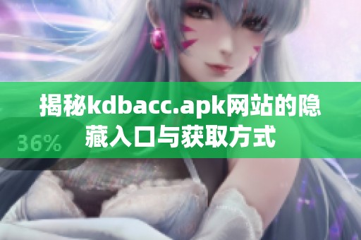 揭秘kdbacc.apk网站的隐藏入口与获取方式