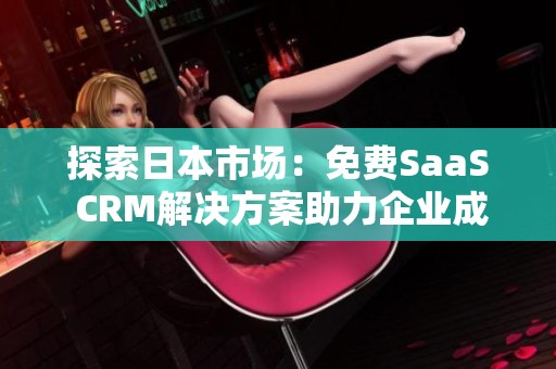 探索日本市场：免费SaaS CRM解决方案助力企业成长