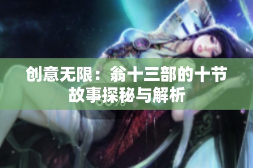 创意无限：翁十三部的十节故事探秘与解析