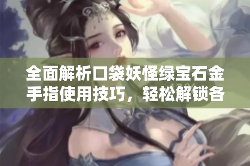 全面解析口袋妖怪绿宝石金手指使用技巧，轻松解锁各种游戏秘籍与隐藏内容