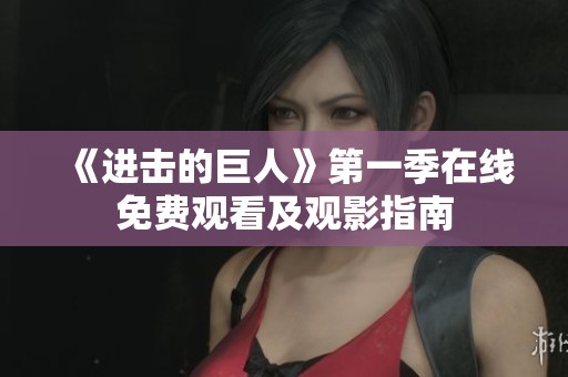 《进击的巨人》第一季在线免费观看及观影指南