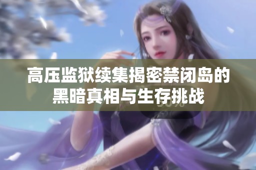 高压监狱续集揭密禁闭岛的黑暗真相与生存挑战