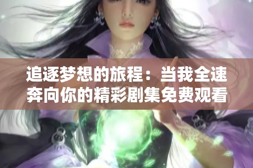 追逐梦想的旅程：当我全速奔向你的精彩剧集免费观看方式