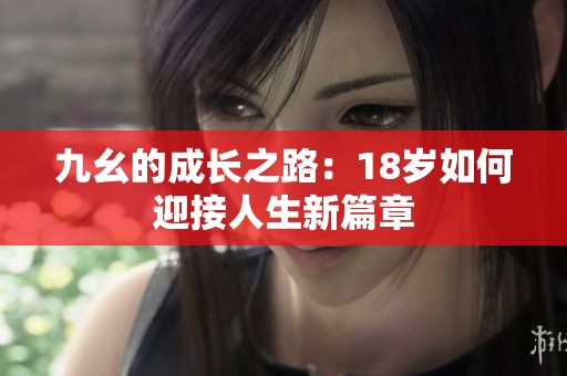 九幺的成长之路：18岁如何迎接人生新篇章