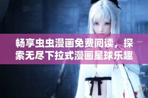 畅享虫虫漫画免费阅读，探索无尽下拉式漫画星球乐趣