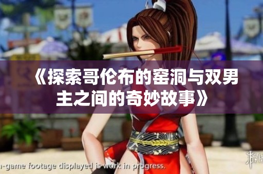 《探索哥伦布的窑洞与双男主之间的奇妙故事》