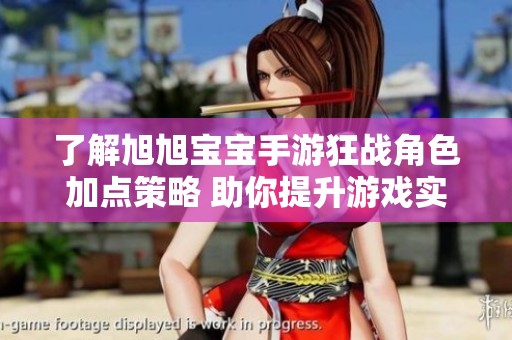 了解旭旭宝宝手游狂战角色加点策略 助你提升游戏实力的秘籍分享