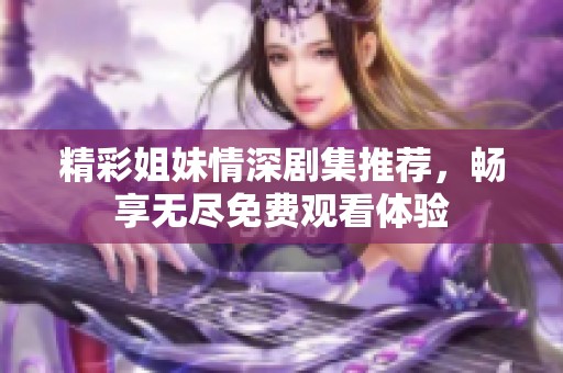 精彩姐妹情深剧集推荐，畅享无尽免费观看体验