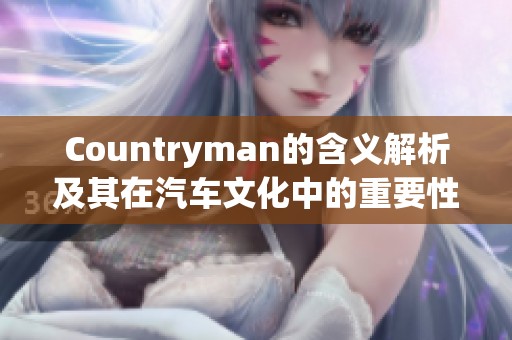 Countryman的含义解析及其在汽车文化中的重要性探讨