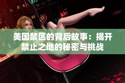 美国禁区的背后故事：揭开禁止之地的秘密与挑战